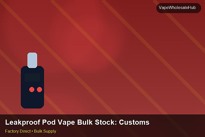 Leakproof Pod Vape Bulk Stock — Leakproof Pod Vape Bulk Stock: Customs Documentation | 2026 Edition photo 1